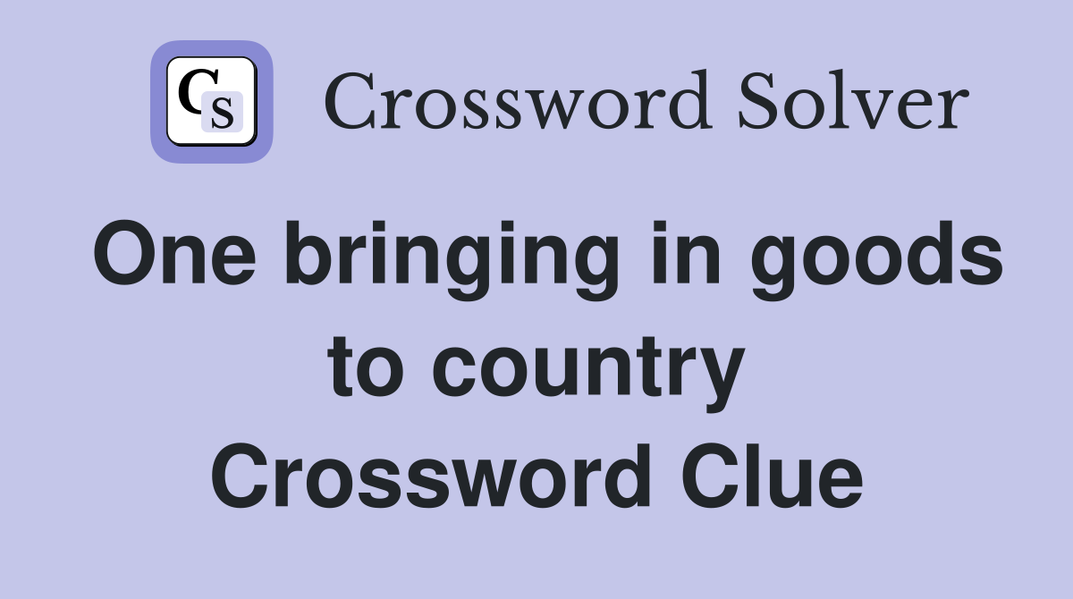 One bringing in goods to country Crossword Clue