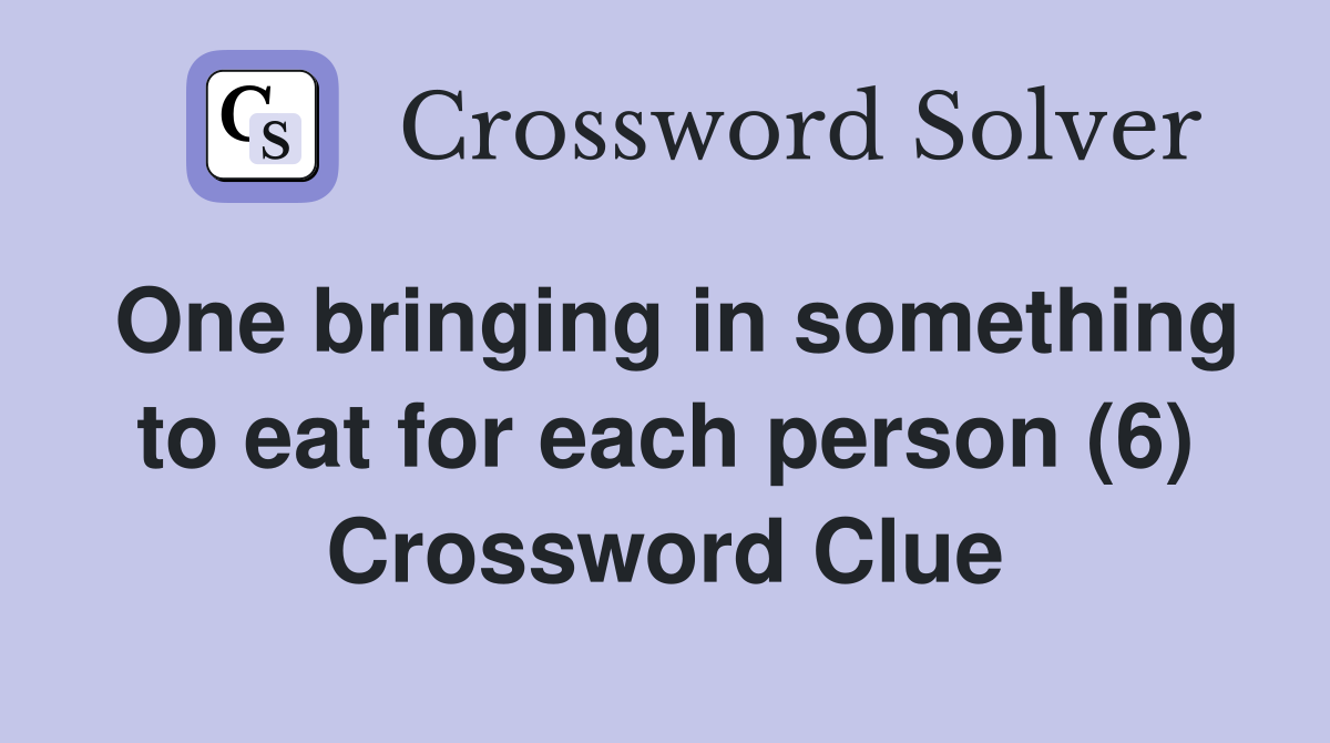 One bringing in something to eat for each person (6) Crossword Clue