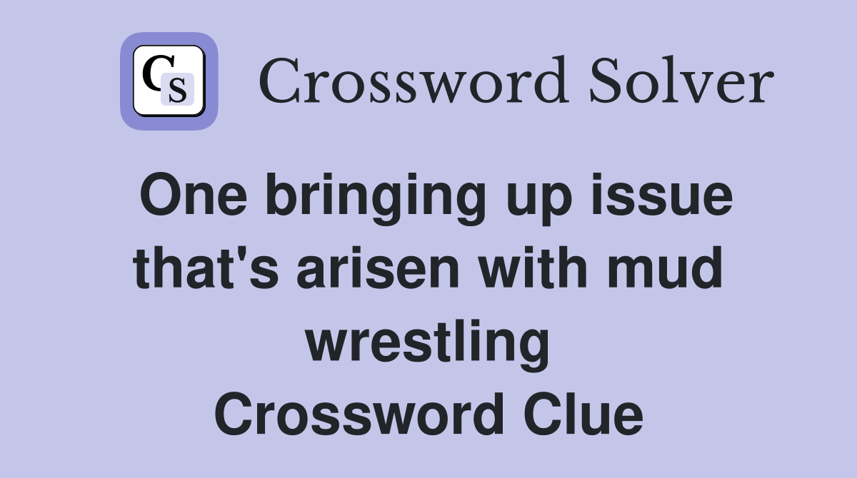 One bringing up issue that's arisen with mud wrestling Crossword Clue