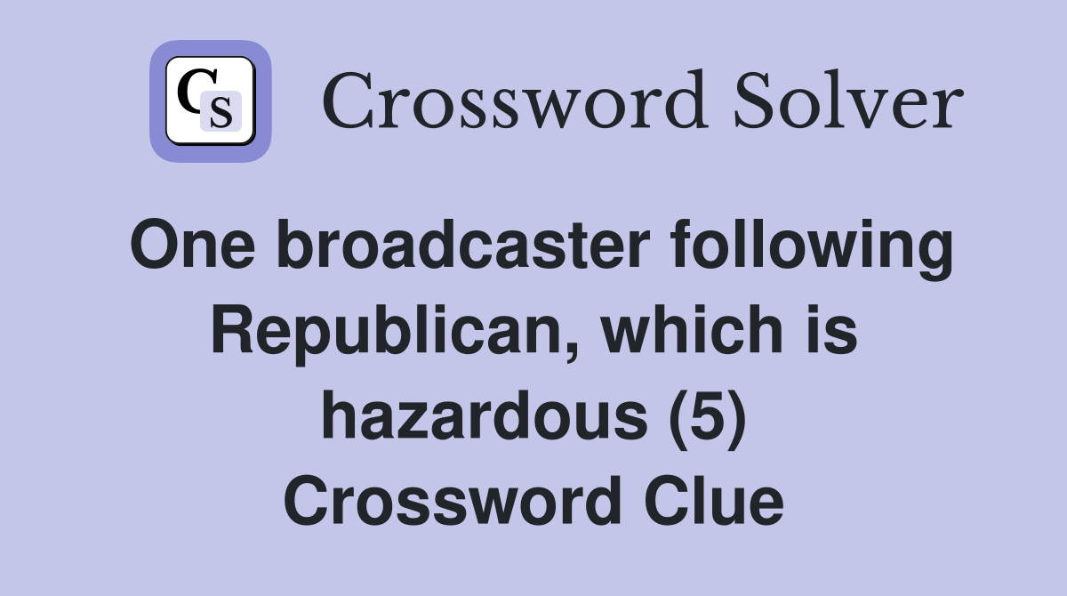 One broadcaster following Republican, which is hazardous (5) Crossword Clue