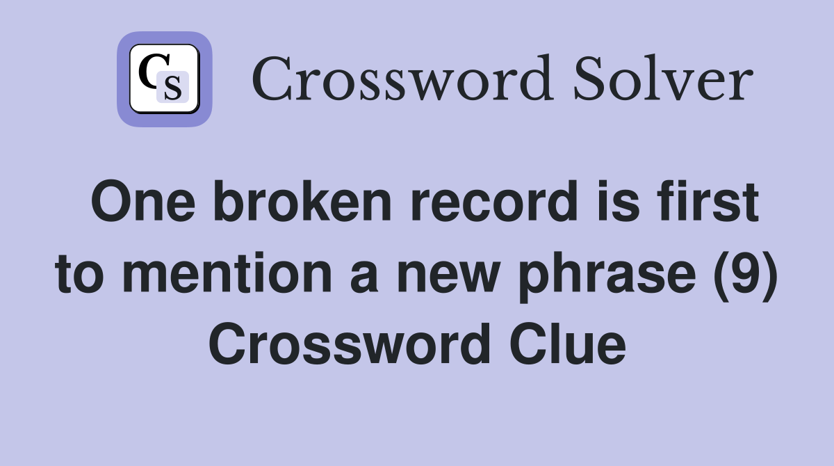One broken record is first to mention a new phrase (9) Crossword Clue