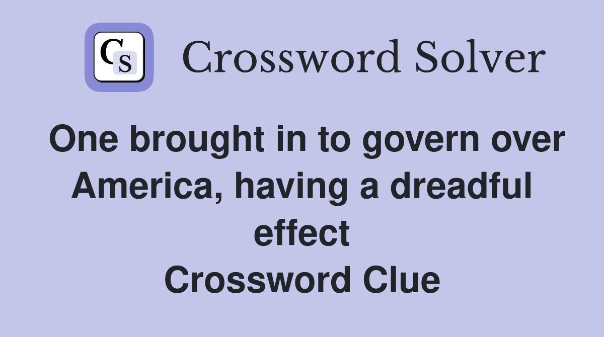 One brought in to govern over America, having a dreadful effect Crossword Clue