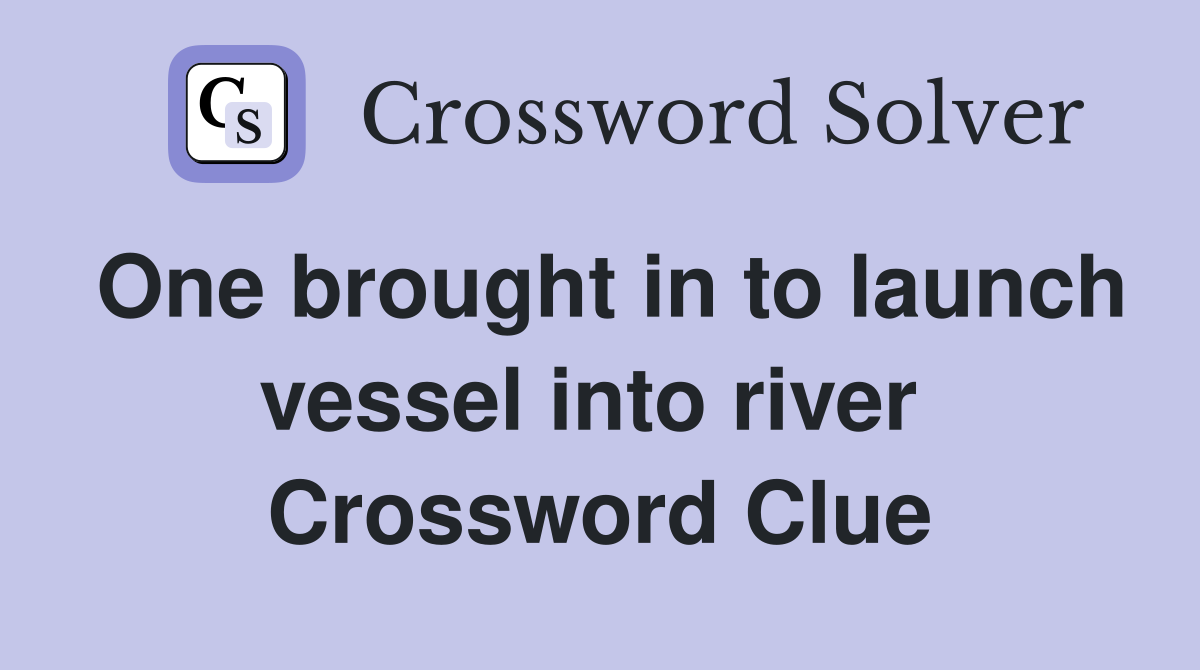One brought in to launch vessel into river  Crossword Clue