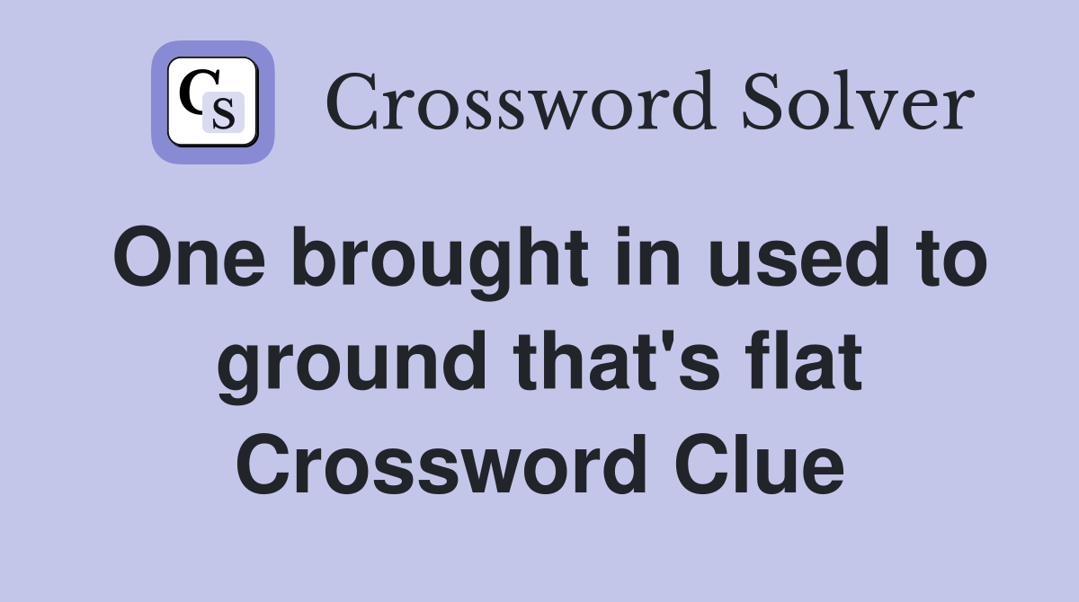 One brought in used to ground that's flat Crossword Clue