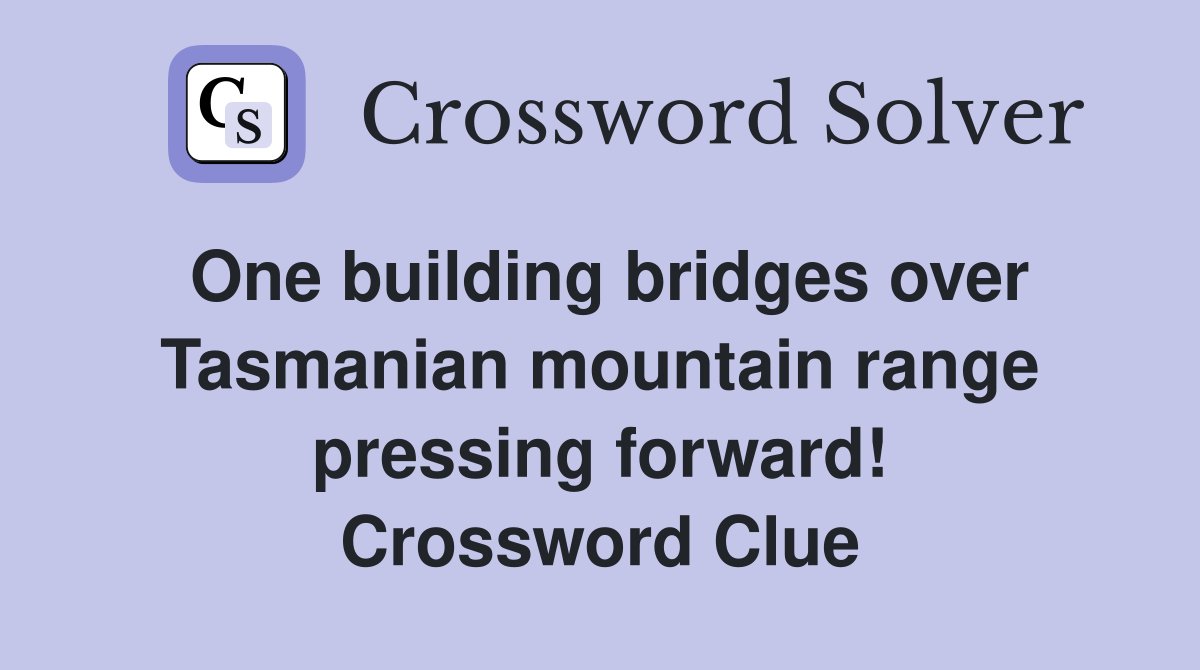 One building bridges over Tasmanian mountain range pressing forward! Crossword Clue