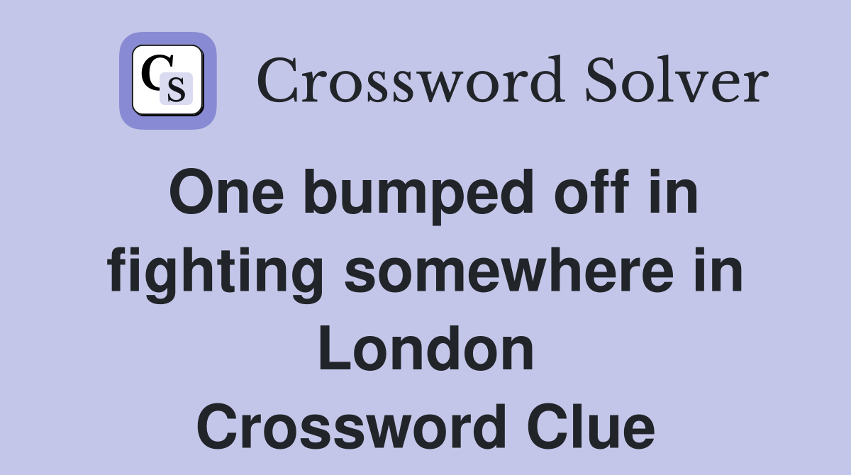 One bumped off in fighting somewhere in London Crossword Clue