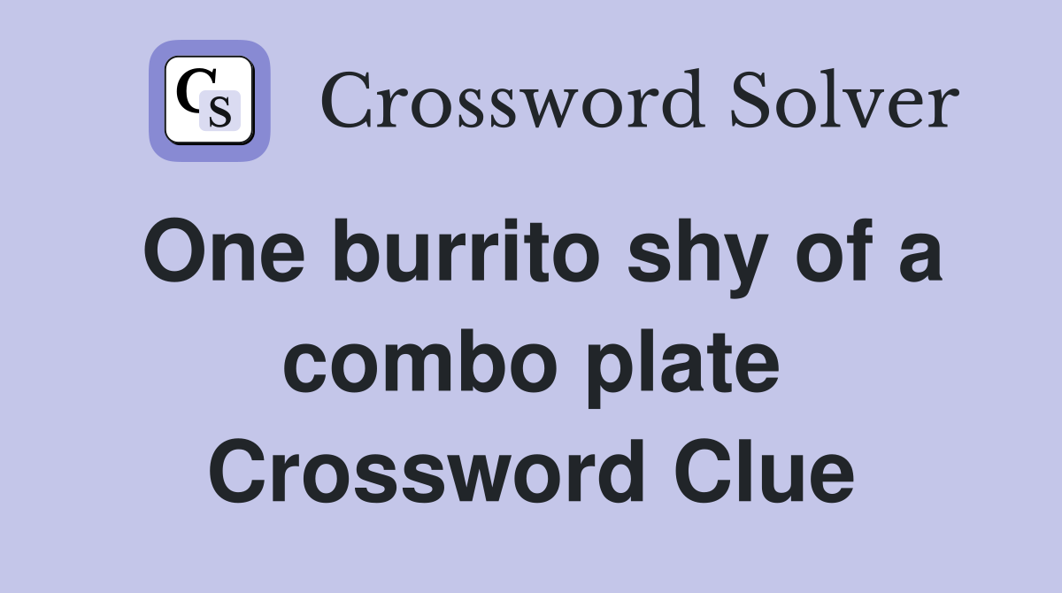 One burrito shy of a combo plate Crossword Clue