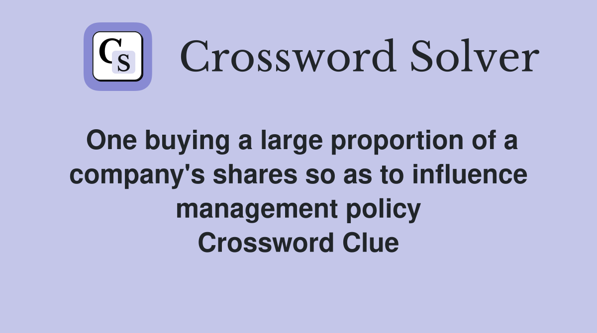 One buying a large proportion of a company's shares so as to influence management policy Crossword Clue