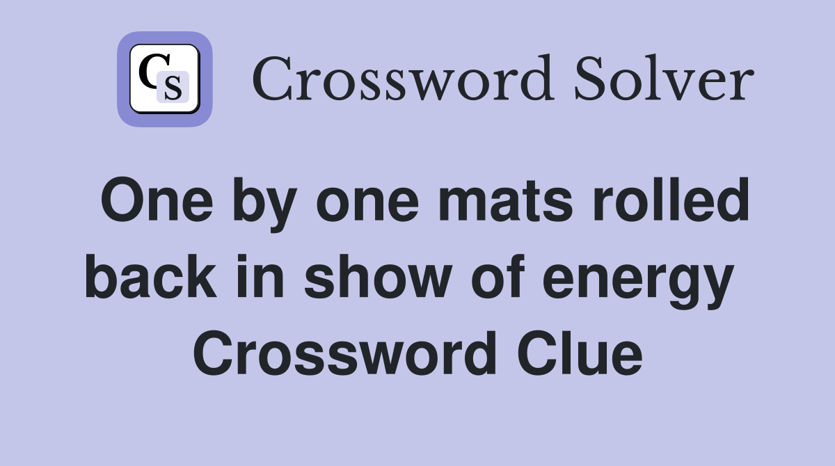 One by one mats rolled back in show of energy  Crossword Clue