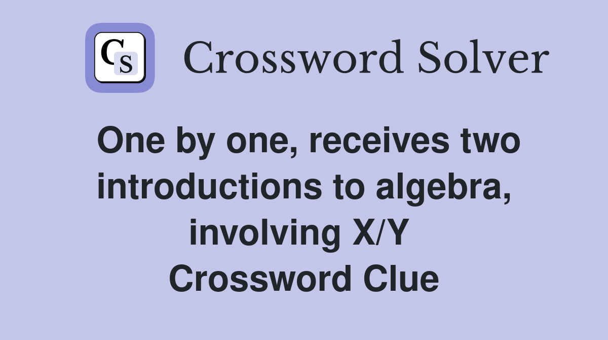 One by one, receives two introductions to algebra, involving X/Y  Crossword Clue