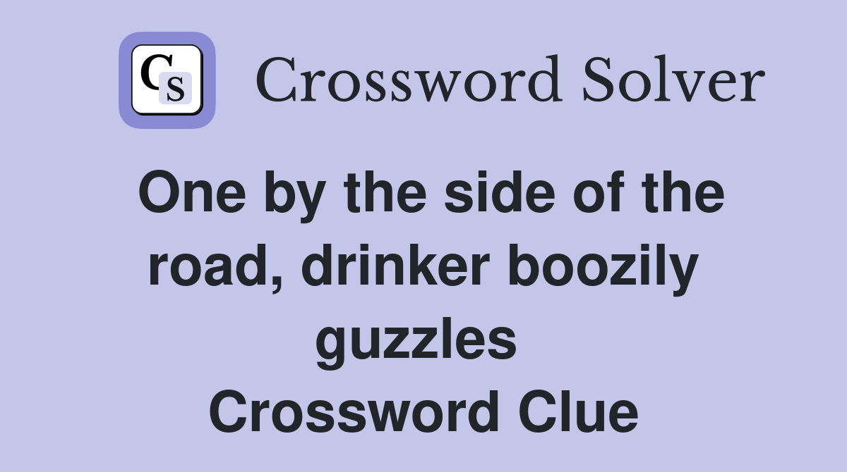 One by the side of the road, drinker boozily guzzles  Crossword Clue