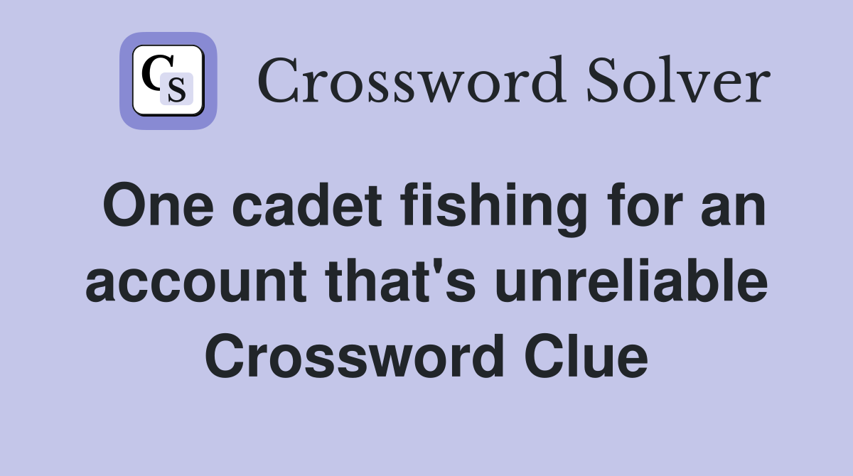 One cadet fishing for an account that's unreliable Crossword Clue