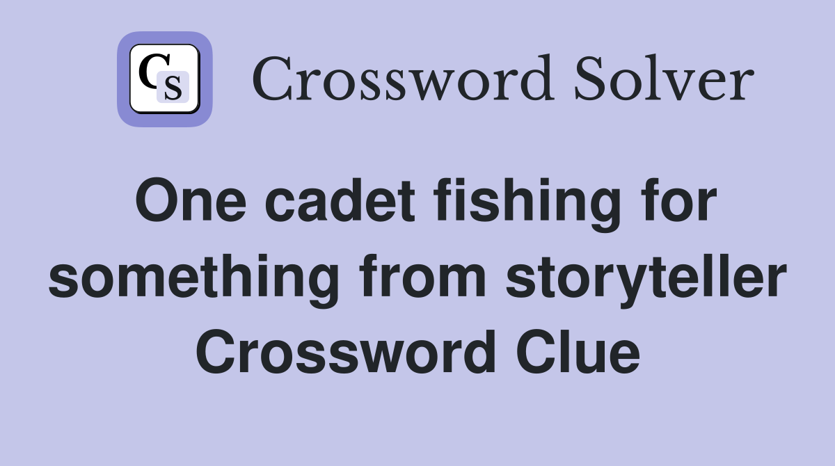 One cadet fishing for something from storyteller Crossword Clue