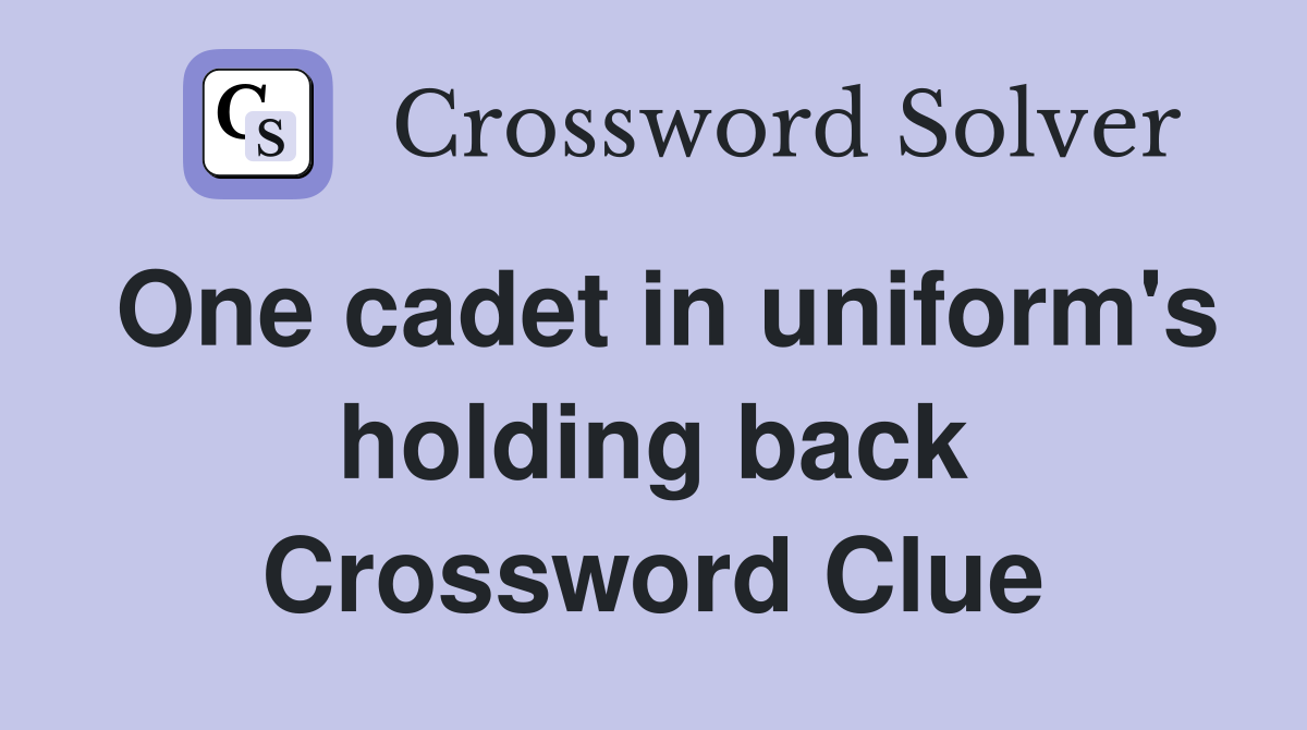 One cadet in uniform's holding back Crossword Clue