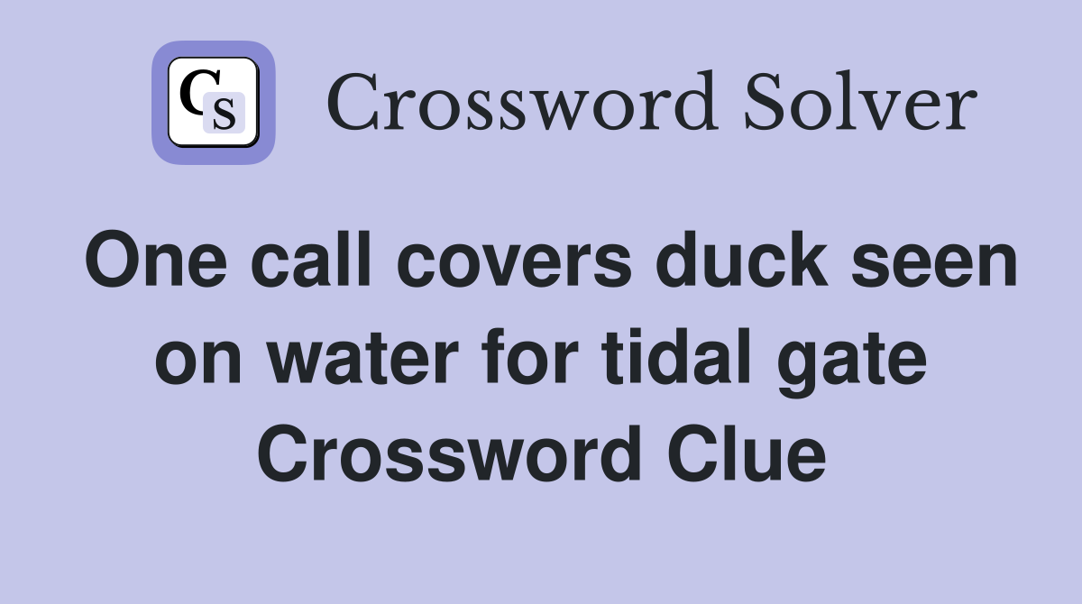 One call covers duck seen on water for tidal gate Crossword Clue