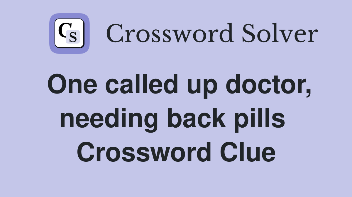 One called up doctor, needing back pills  Crossword Clue