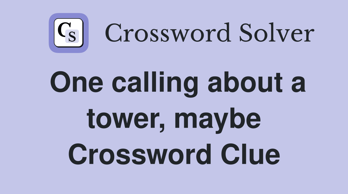 One calling about a tower, maybe Crossword Clue