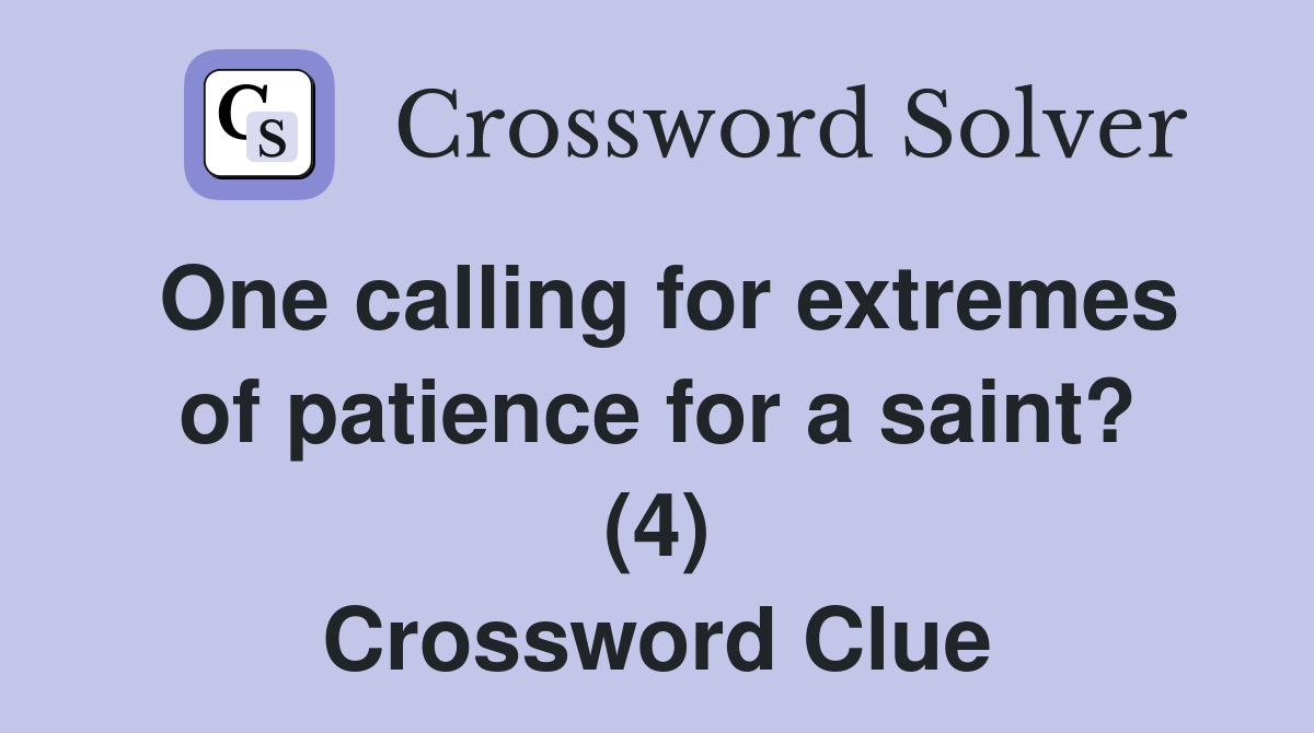 One calling for extremes of patience for a saint? (4) Crossword Clue