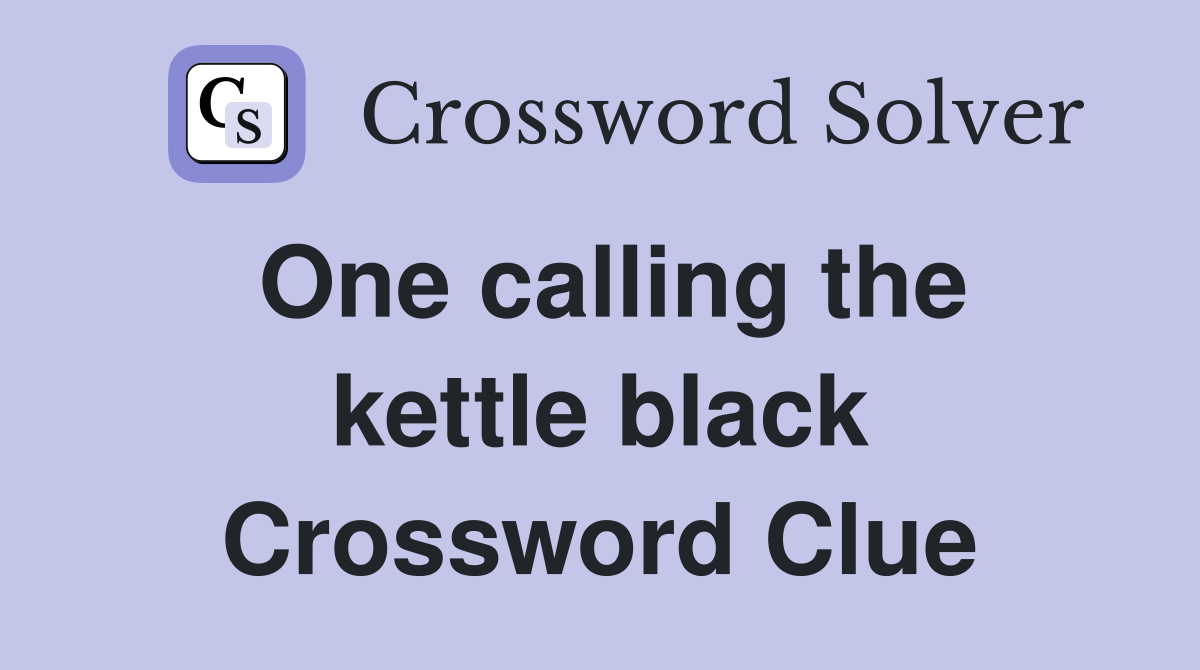 One calling the kettle black Crossword Clue