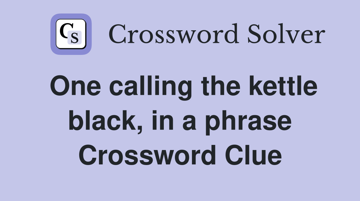 One calling the kettle black, in a phrase Crossword Clue