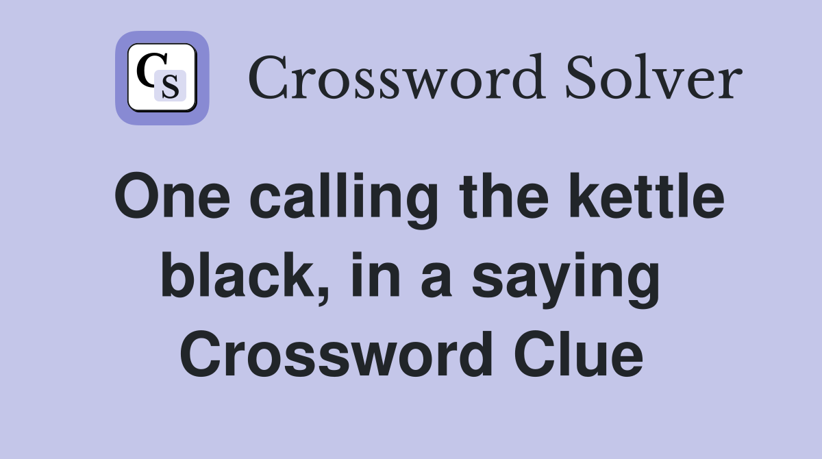 One calling the kettle black, in a saying Crossword Clue