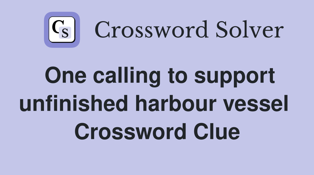 One calling to support unfinished harbour vessel  Crossword Clue