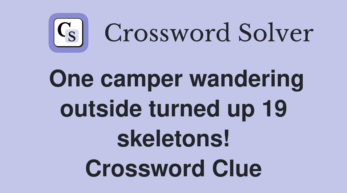 One camper wandering outside turned up 19 skeletons! Crossword Clue