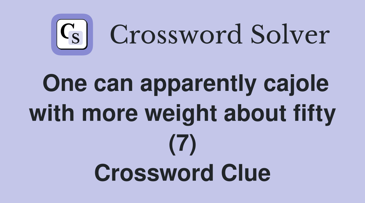 One can apparently cajole with more weight about fifty (7) Crossword Clue