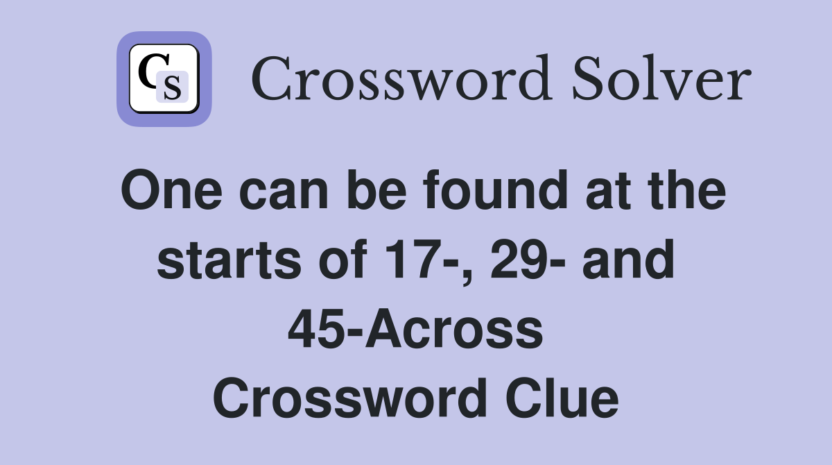 One can be found at the starts of 17-, 29- and 45-Across Crossword Clue