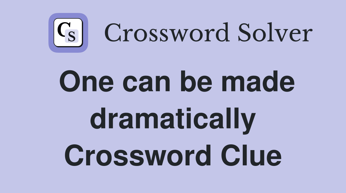 One can be made dramatically Crossword Clue