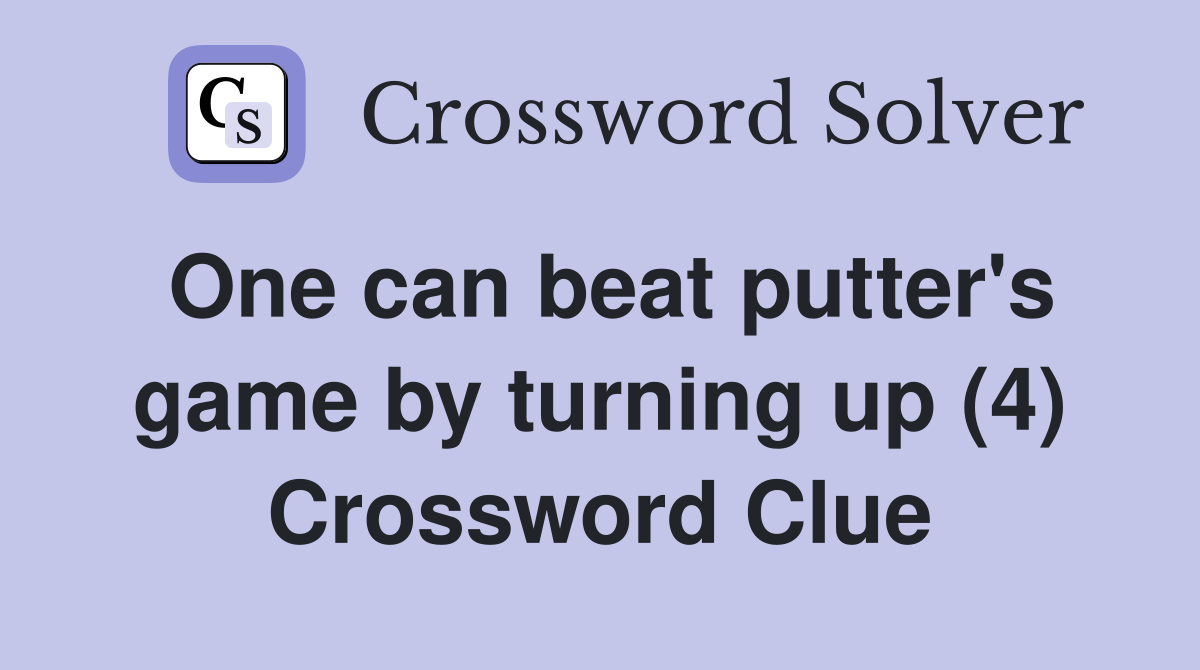 One can beat putter's game by turning up (4) Crossword Clue