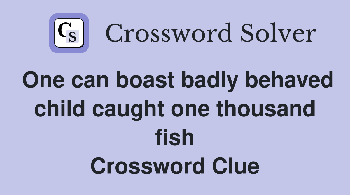 One can boast badly behaved child caught one thousand fish Crossword Clue