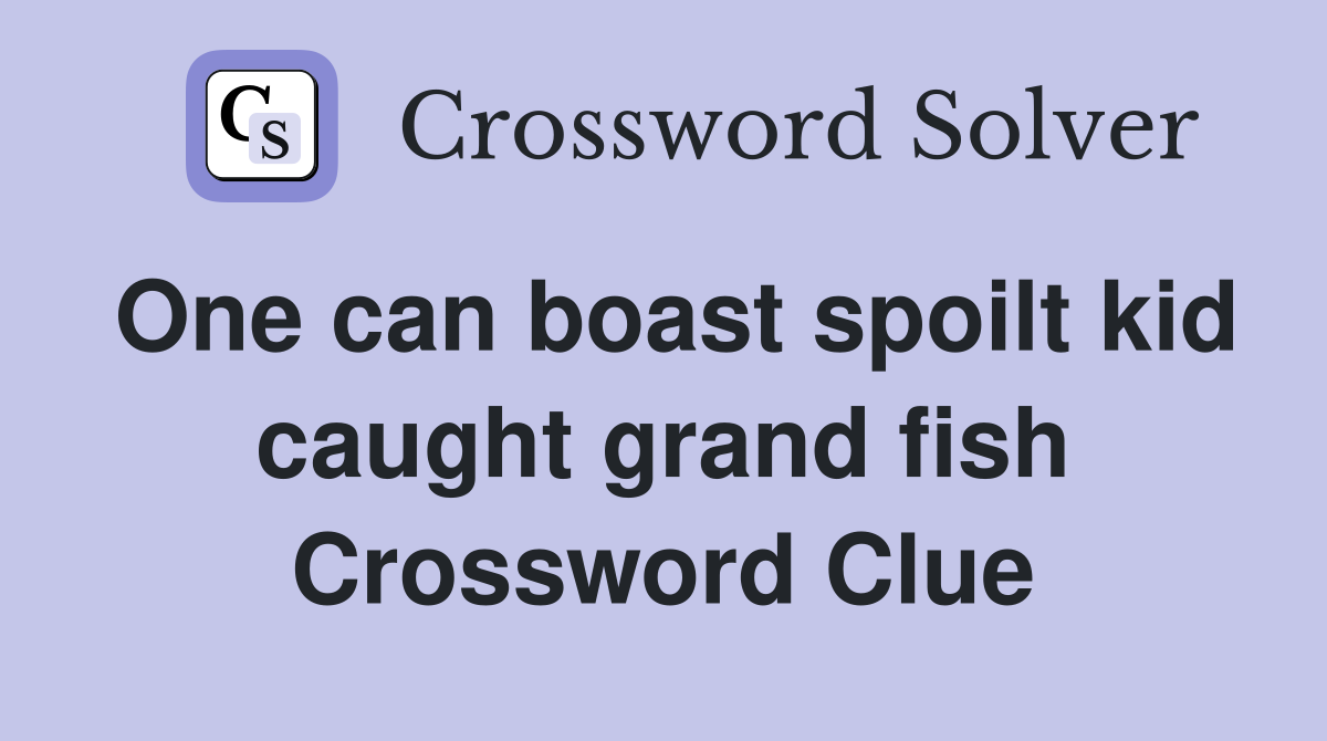One can boast spoilt kid caught grand fish Crossword Clue