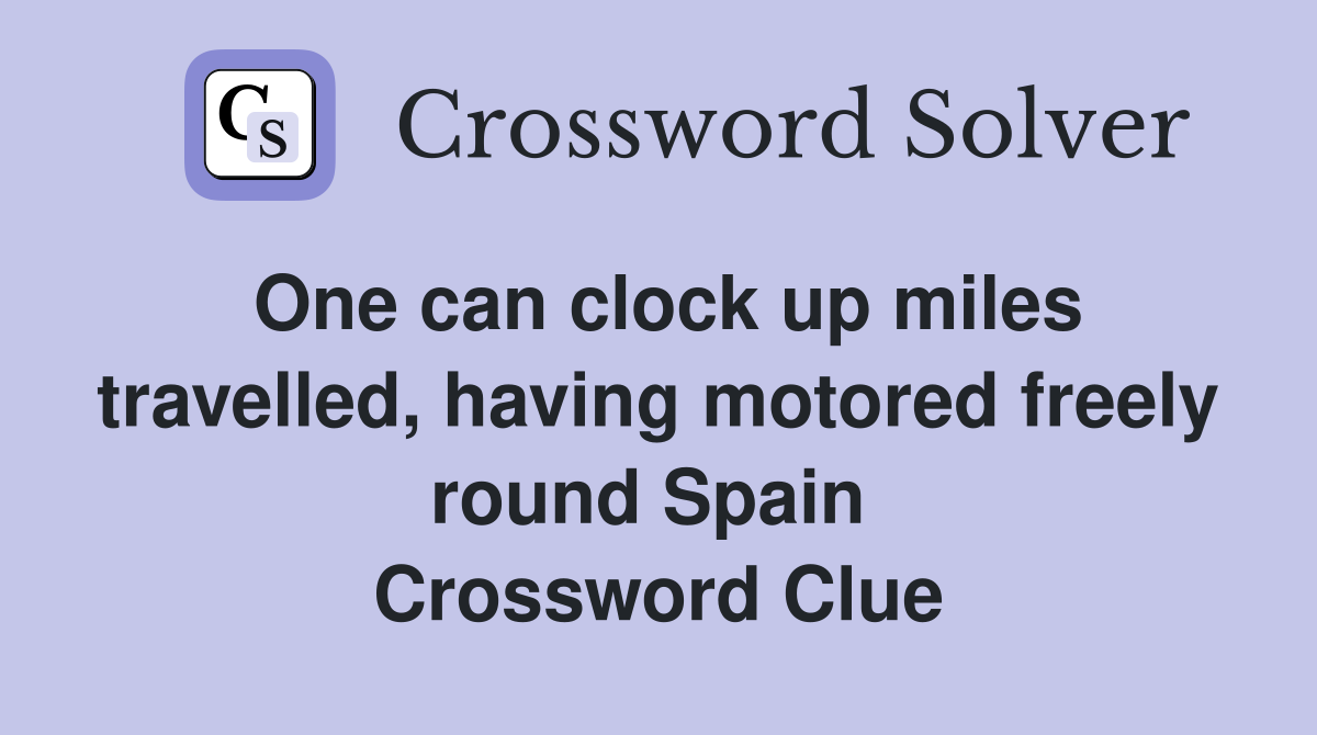 One can clock up miles travelled, having motored freely round Spain  Crossword Clue