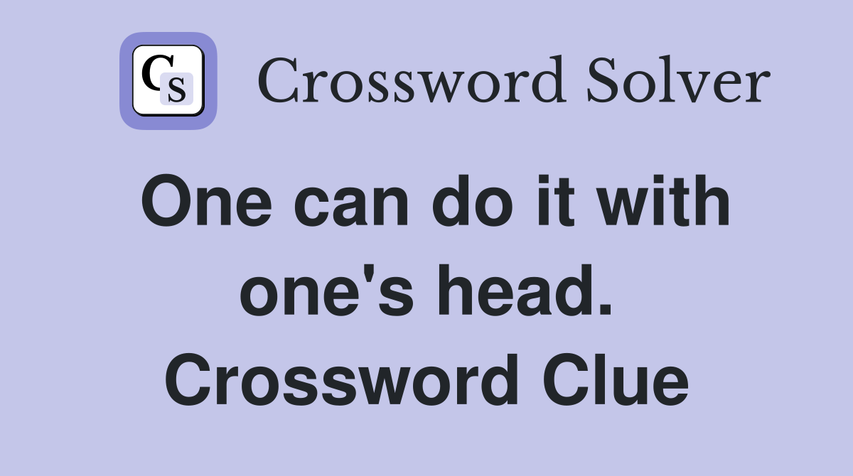 One can do it with one's head. Crossword Clue