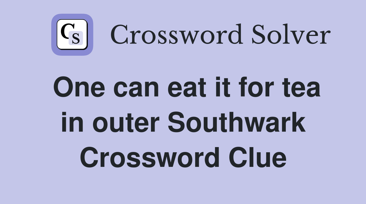 One can eat it for tea in outer Southwark Crossword Clue