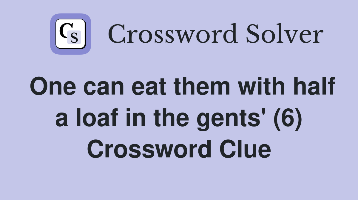 One can eat them with half a loaf in the gents' (6) Crossword Clue