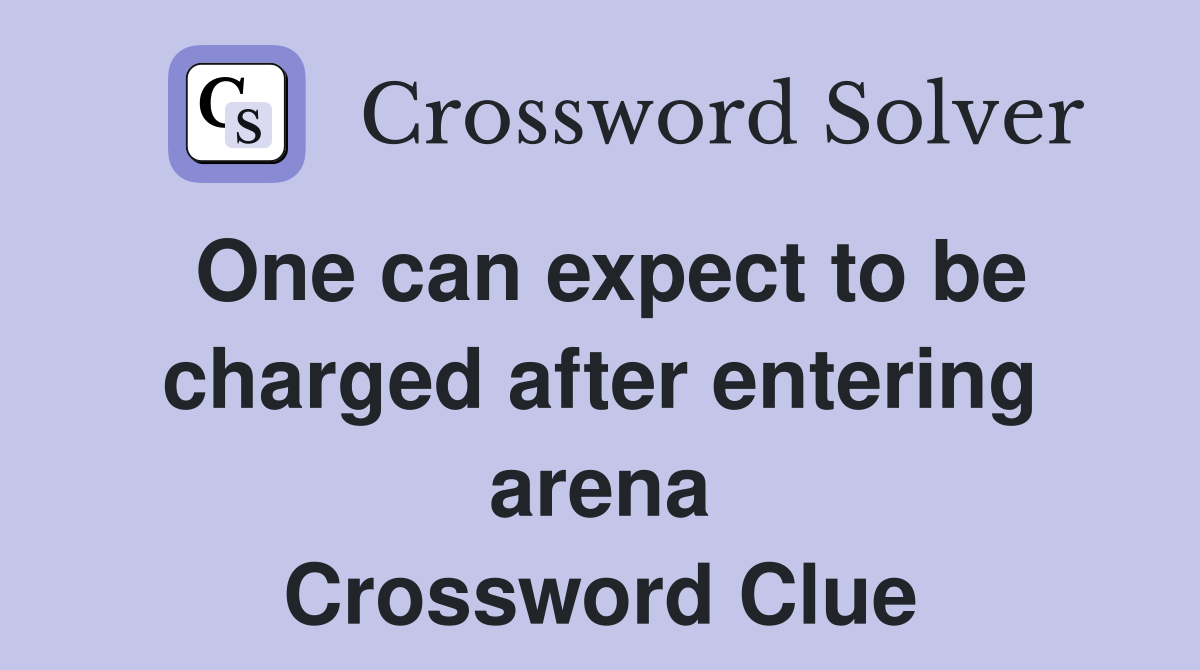 One can expect to be charged after entering arena Crossword Clue