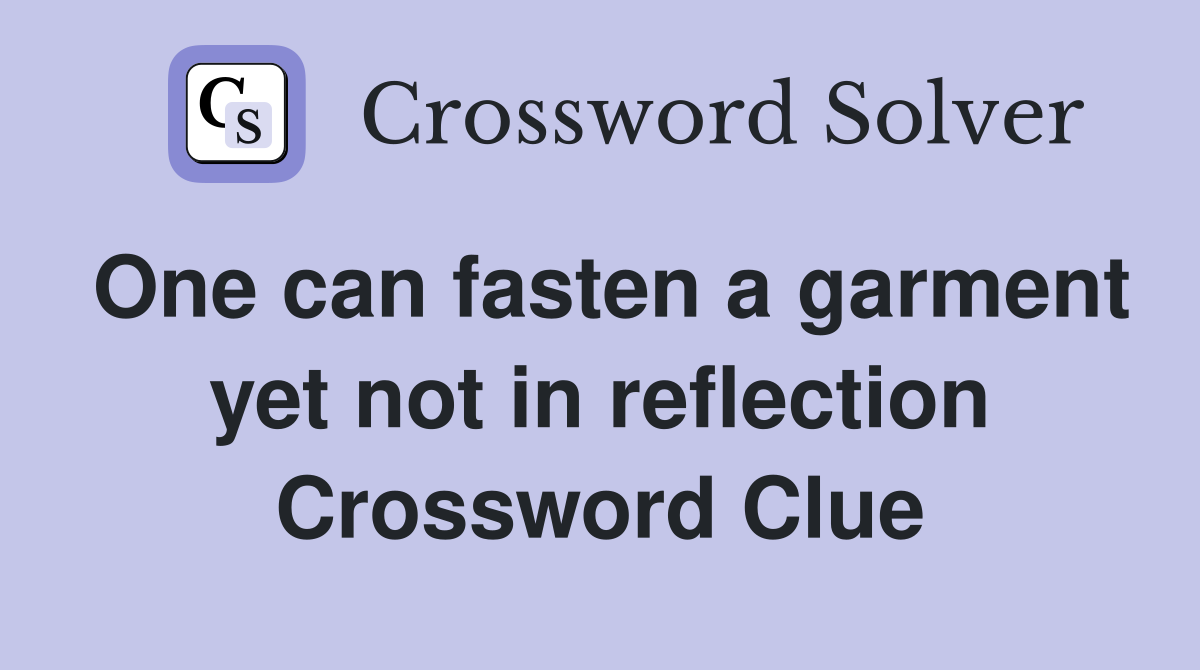 One can fasten a garment yet not in reflection Crossword Clue