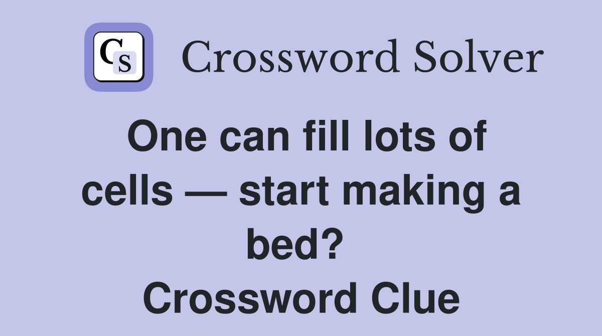 One can fill lots of cells — start making a bed?  Crossword Clue