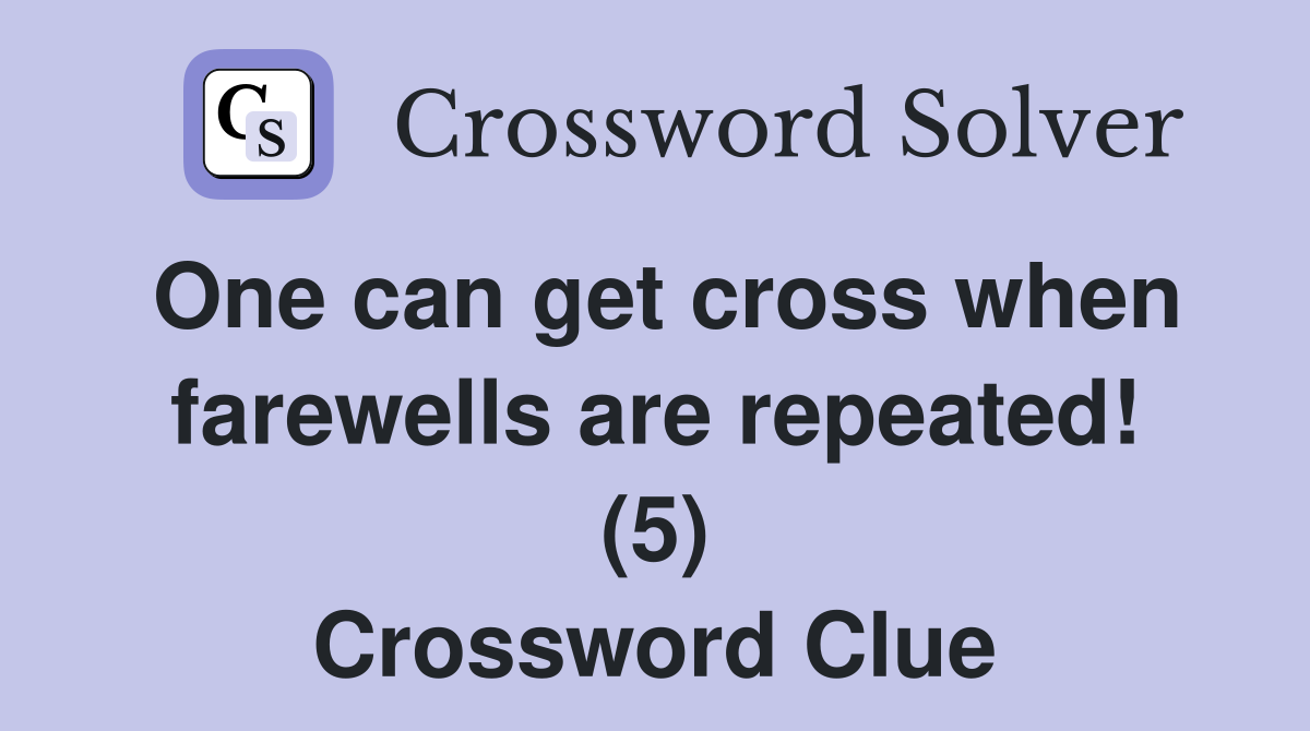 One can get cross when farewells are repeated! (5) Crossword Clue