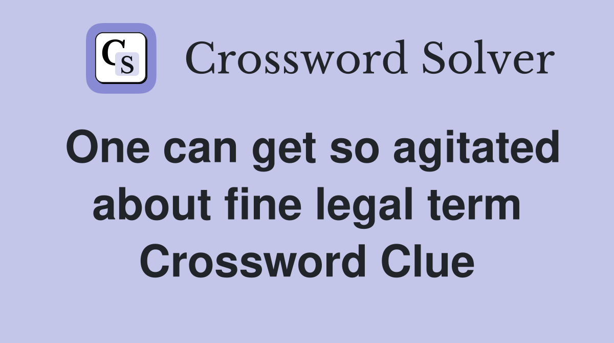 One can get so agitated about fine legal term Crossword Clue