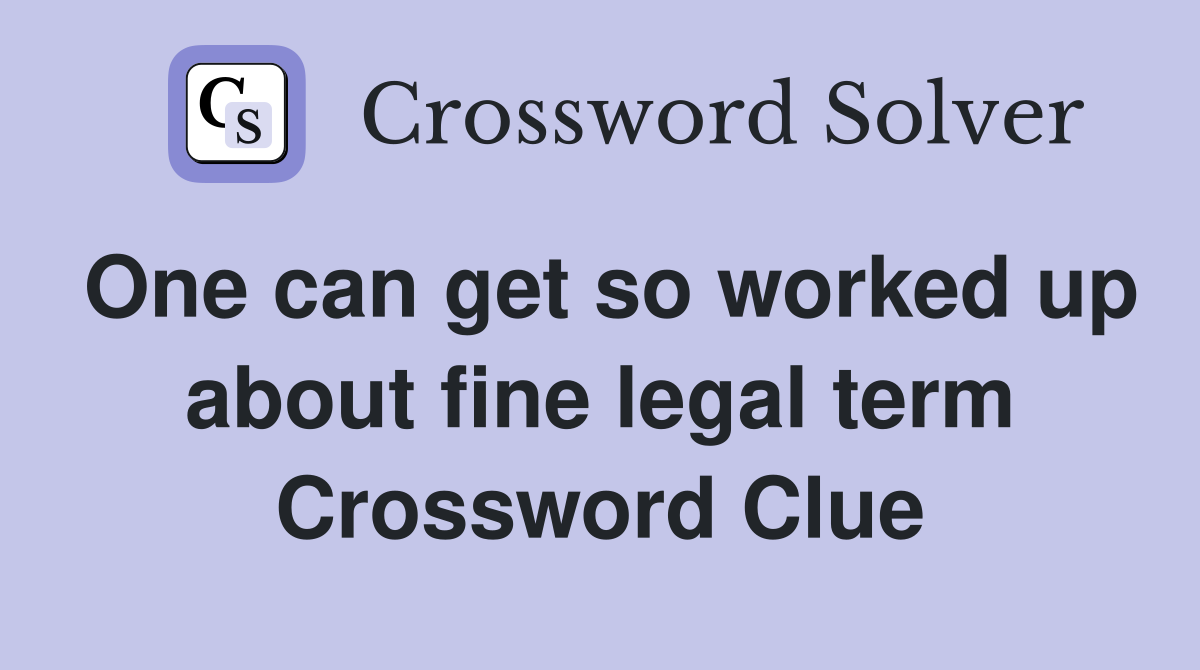 One can get so worked up about fine legal term Crossword Clue