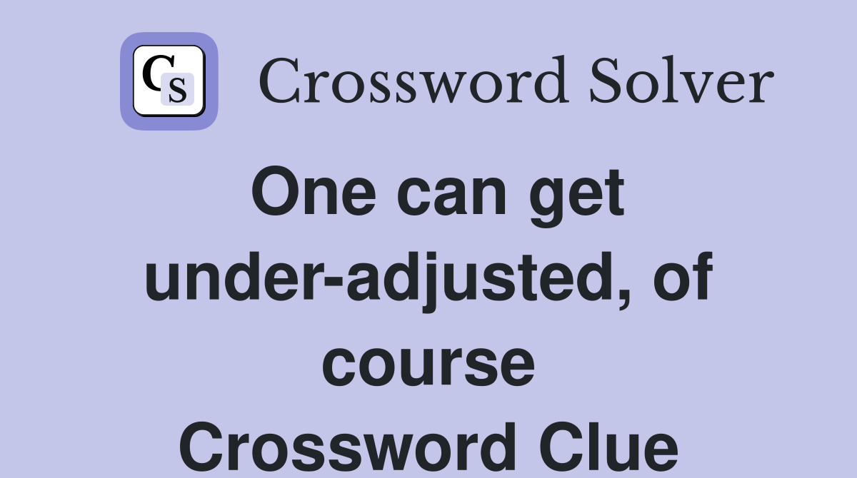 One can get under-adjusted, of course Crossword Clue