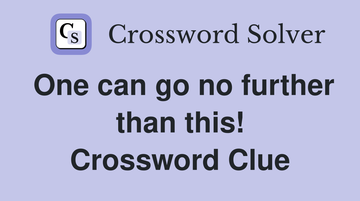 One can go no further than this! Crossword Clue