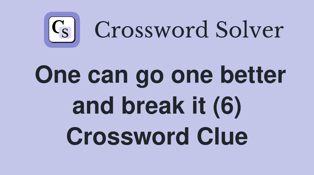 One can go one better and break it (6) Crossword Clue