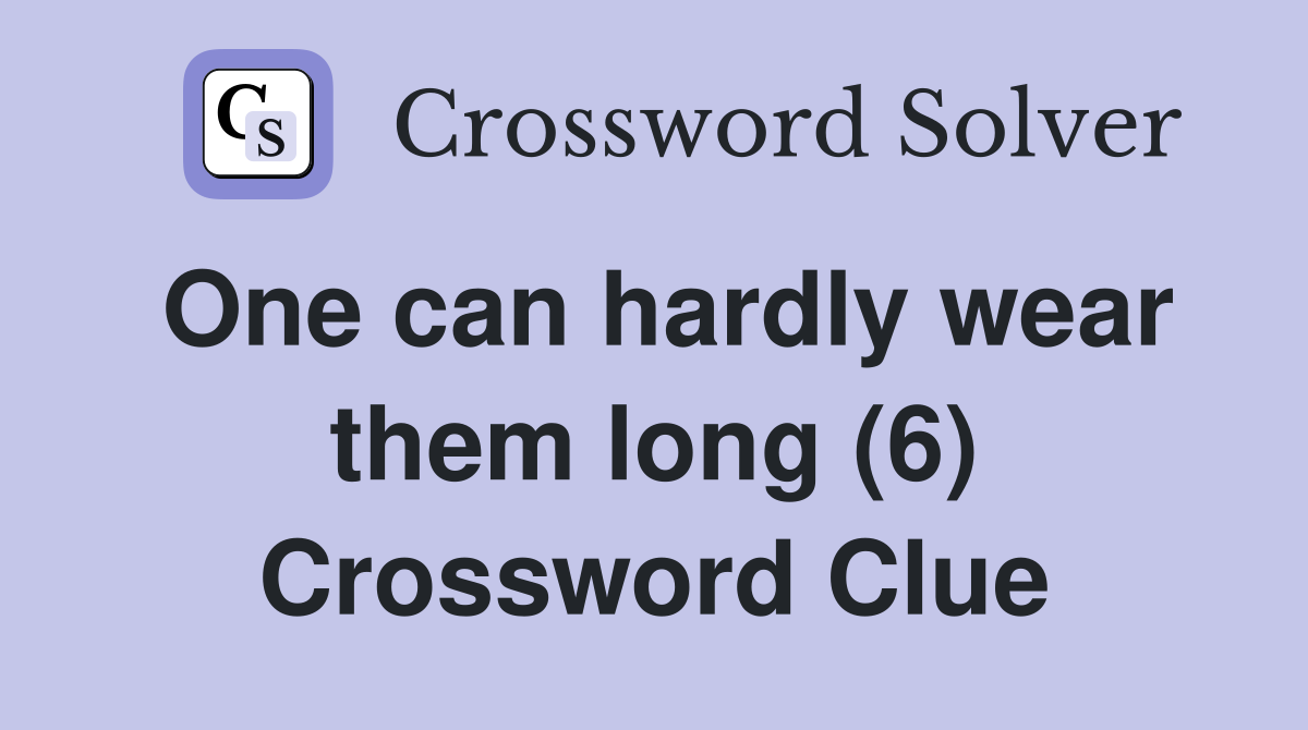 One can hardly wear them long (6) Crossword Clue