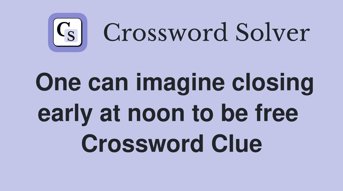One can imagine closing early at noon to be free  Crossword Clue
