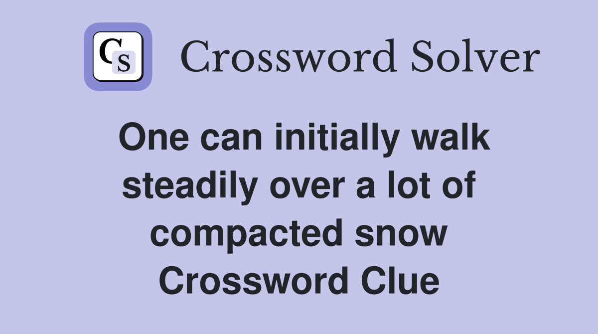 One can initially walk steadily over a lot of compacted snow Crossword Clue