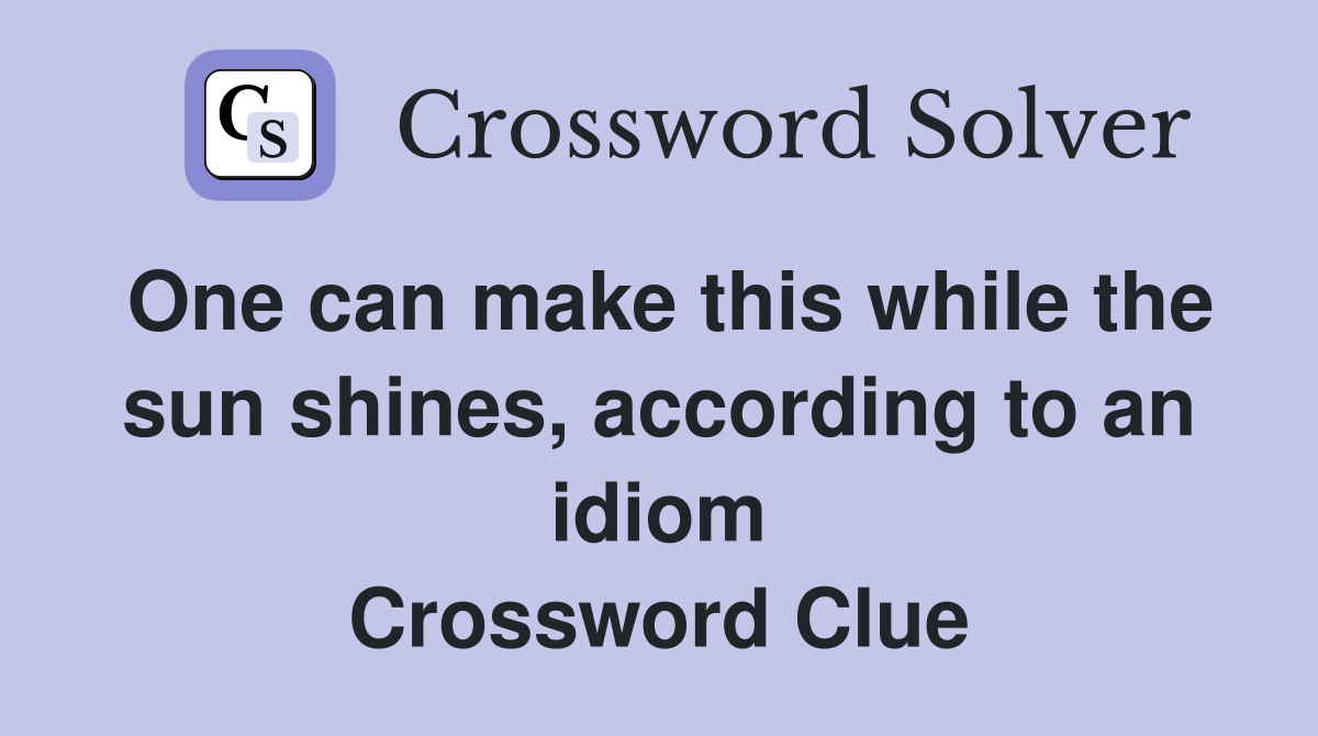 One can make this while the sun shines, according to an idiom Crossword Clue